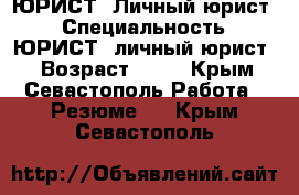 ЮРИСТ, Личный юрист. › Специальность ­ ЮРИСТ, личный юрист. › Возраст ­ 40 - Крым, Севастополь Работа » Резюме   . Крым,Севастополь